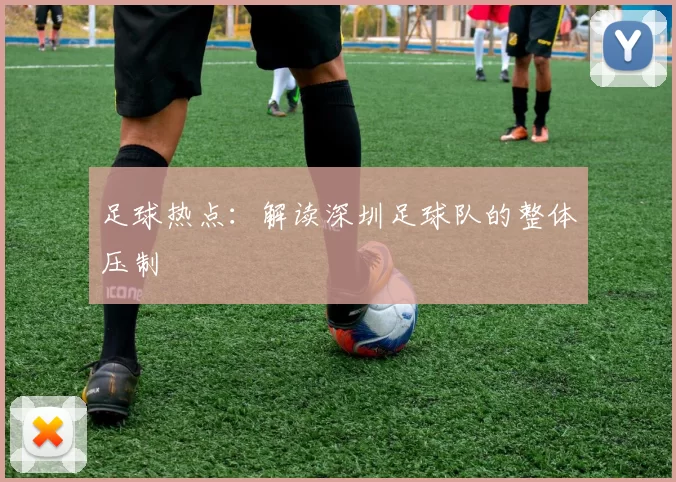 足球热点：解读深圳足球队的整体压制