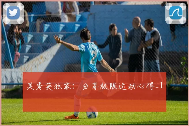 吴秀英独家：分享极限运动心得_1