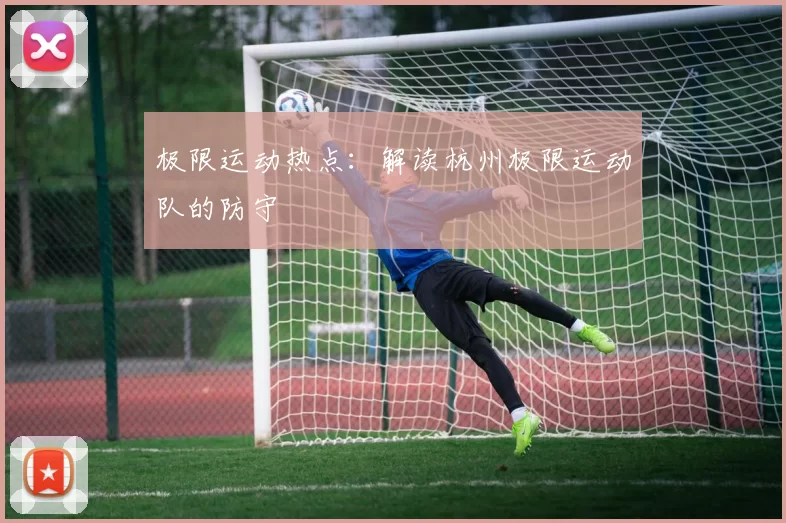 极限运动热点：解读杭州极限运动队的防守