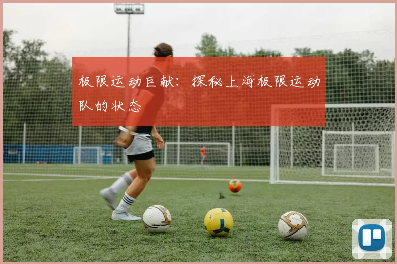 极限运动巨献：探秘上海极限运动队的状态