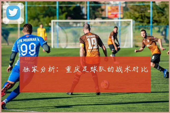 独家分析：重庆足球队的战术对比