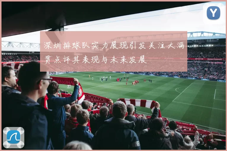 深圳排球队实力展现引发关注大满贯点评其表现与未来发展