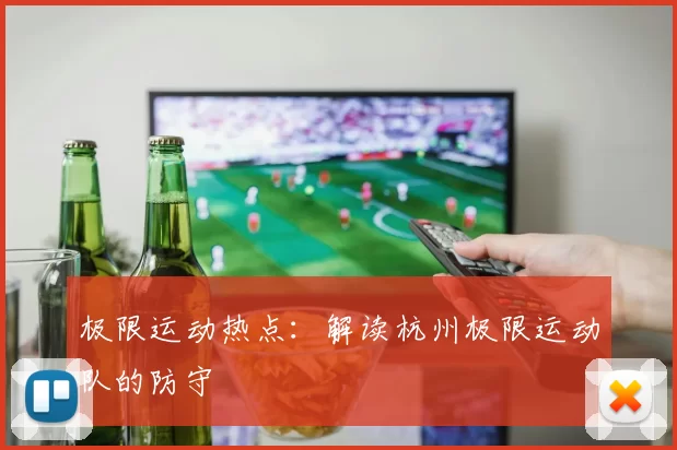 极限运动热点：解读杭州极限运动队的防守