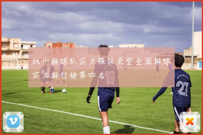 杭州排球队实力强劲荣登全国排球实力排行榜第四名
