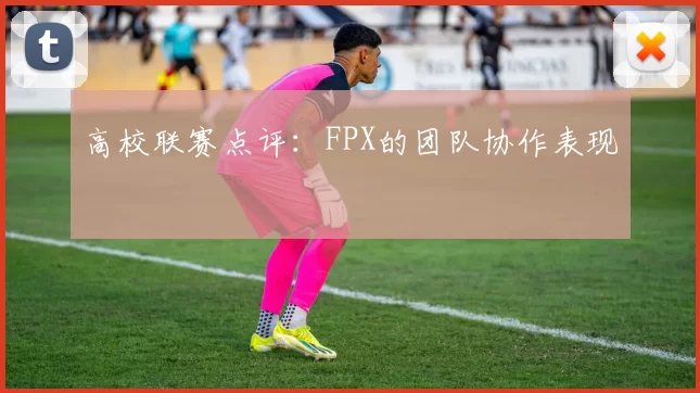 高校联赛点评：FPX的团队协作表现