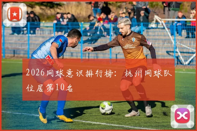 2026网球意识排行榜：杭州网球队位居第10名