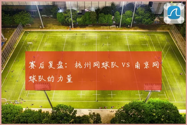 赛后复盘：杭州网球队 vs 南京网球队的力量