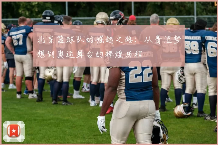 北京篮球队的崛起之路：从青涩梦想到奥运舞台的辉煌历程