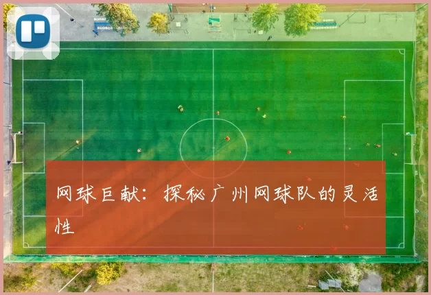 网球巨献：探秘广州网球队的灵活性