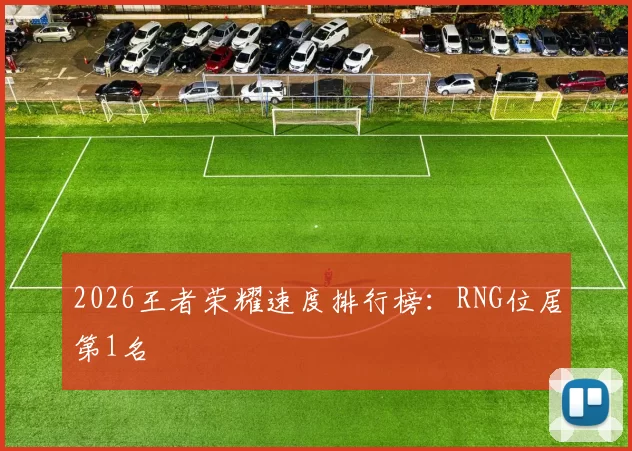 2026王者荣耀速度排行榜：RNG位居第1名